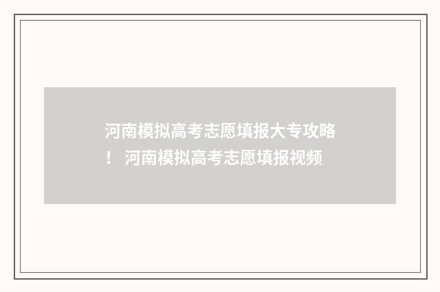 河南模拟高考志愿填报大专攻略！ 河南模拟高考志愿填报视频