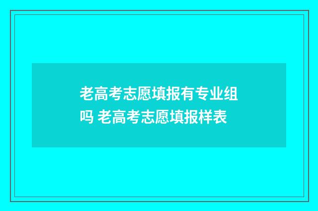 老高考志愿填报有专业组吗 老高考志愿填报样表