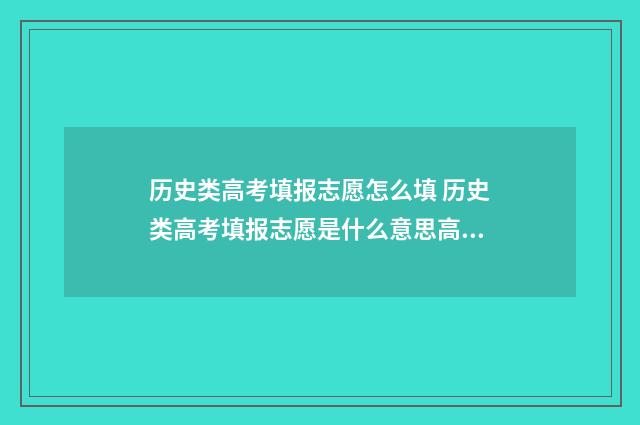 历史类高考填报志愿怎么填 历史类高考填报志愿是什么意思高职高专是什么时候