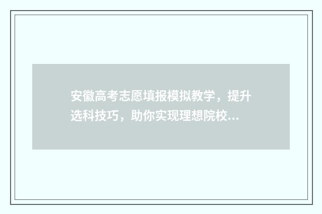 安徽高考志愿填报模拟教学，提升选科技巧，助你实现理想院校之梦！ 安徽高考志愿填报征集志愿