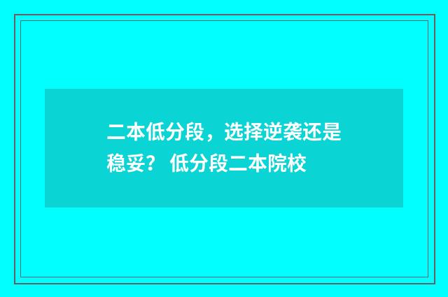 二本低分段，选择逆袭还是稳妥？ 低分段二本院校