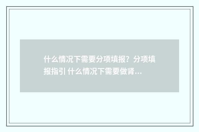 什么情况下需要分项填报？分项填报指引 什么情况下需要做肾穿