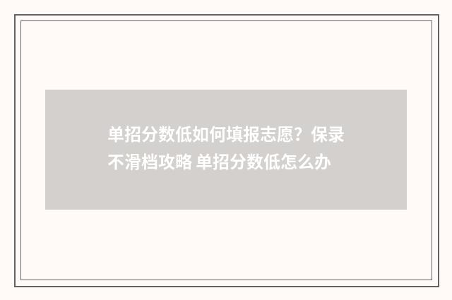 单招分数低如何填报志愿？保录不滑档攻略 单招分数低怎么办