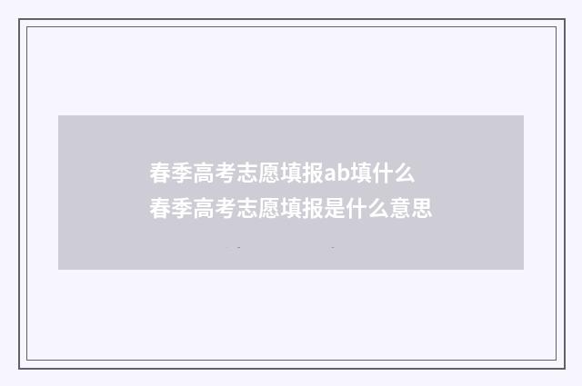 春季高考志愿填报ab填什么 春季高考志愿填报是什么意思