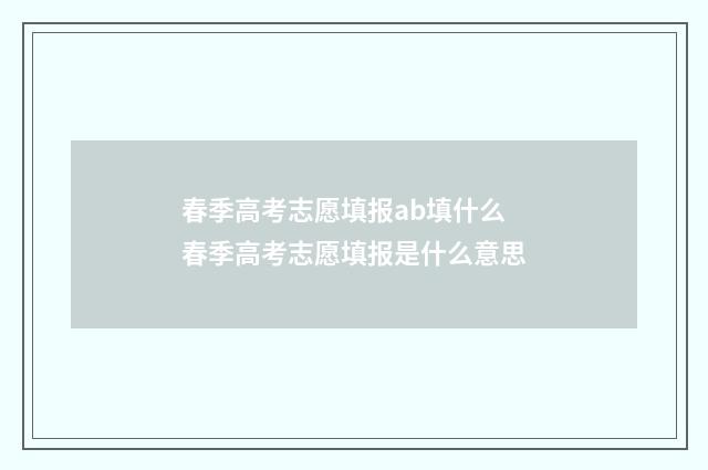 春季高考志愿填报ab填什么 春季高考志愿填报是什么意思