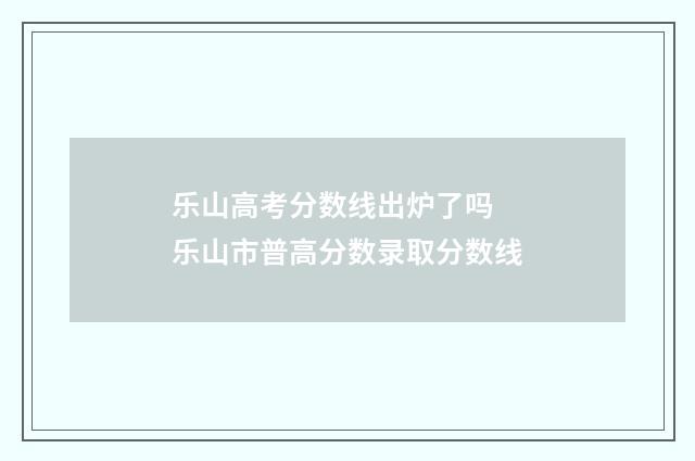 乐山高考分数线出炉了吗 乐山市普高分数录取分数线