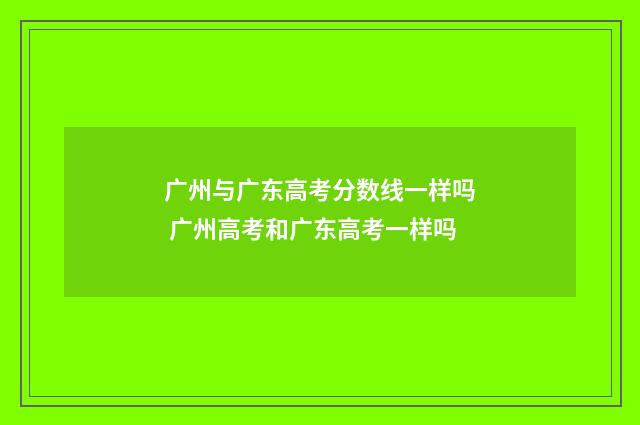 广州与广东高考分数线一样吗 广州高考和广东高考一样吗