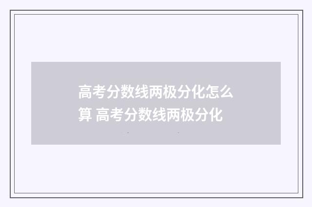 高考分数线两极分化怎么算 高考分数线两极分化