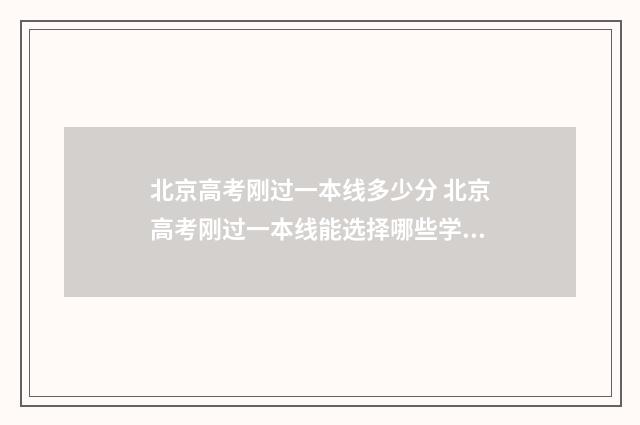 北京高考刚过一本线多少分 北京高考刚过一本线能选择哪些学校