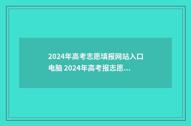 2024年高考志愿填报网站入口电脑 2024年高考报志愿指南