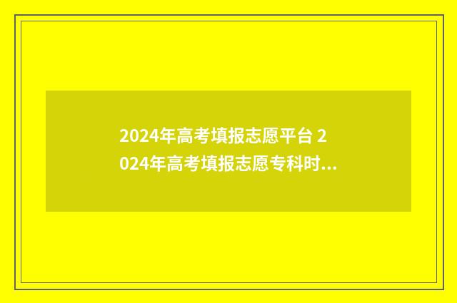 2024年高考填报志愿平台 2024年高考填报志愿专科时间
