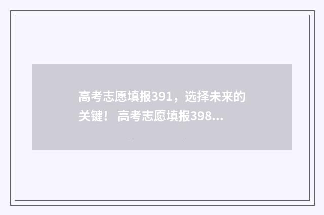 高考志愿填报391，选择未来的关键！ 高考志愿填报3980是什么意思