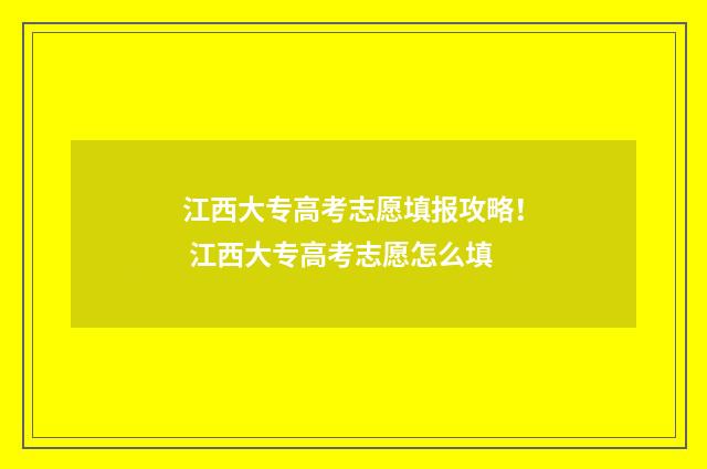 江西大专高考志愿填报攻略！ 江西大专高考志愿怎么填