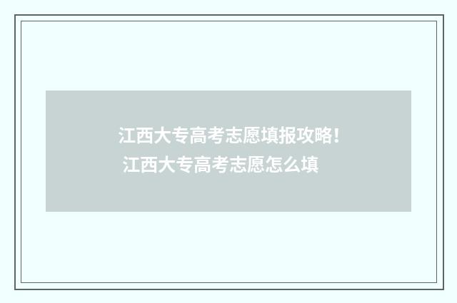 江西大专高考志愿填报攻略！ 江西大专高考志愿怎么填