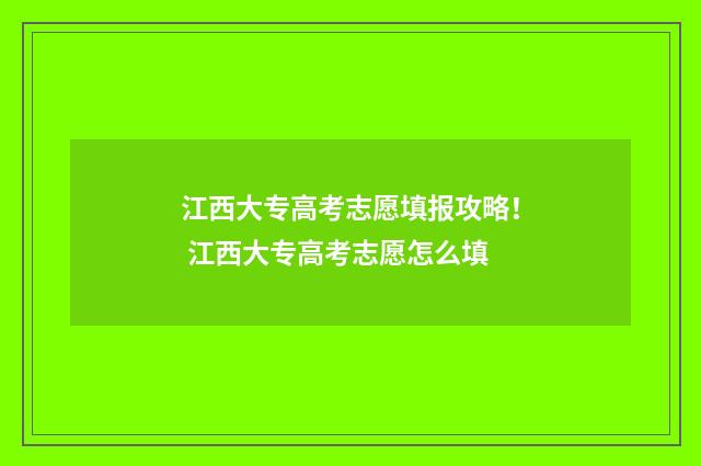 江西大专高考志愿填报攻略！ 江西大专高考志愿怎么填