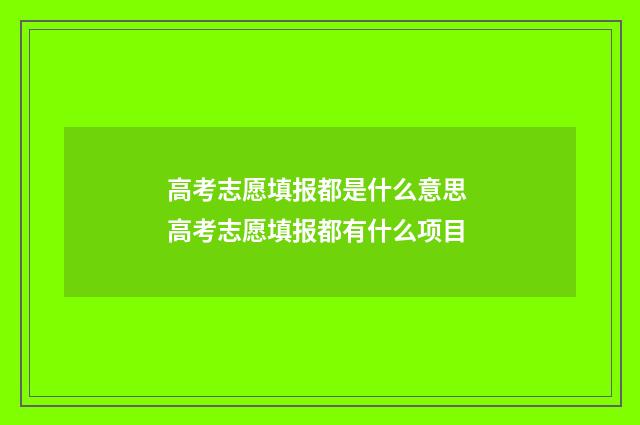 高考志愿填报都是什么意思 高考志愿填报都有什么项目