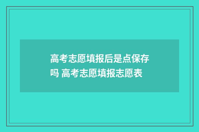 高考志愿填报后是点保存吗 高考志愿填报志愿表