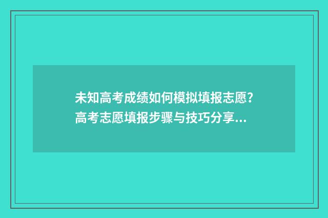 未知高考成绩如何模拟填报志愿？高考志愿填报步骤与技巧分享 不记得高考分数怎么查