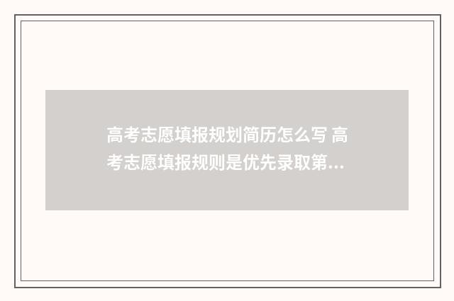 高考志愿填报规划简历怎么写 高考志愿填报规则是优先录取第一志愿吗