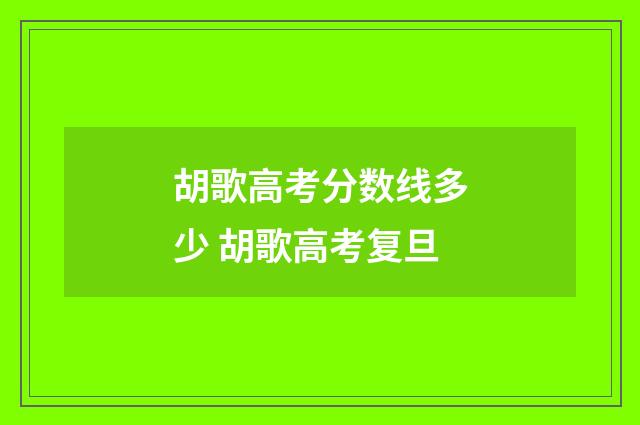 胡歌高考分数线多少 胡歌高考复旦