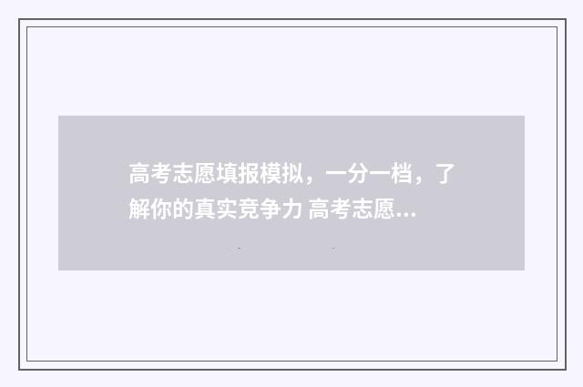 高考志愿填报模拟，一分一档，了解你的真实竞争力 高考志愿填报模拟填报系统