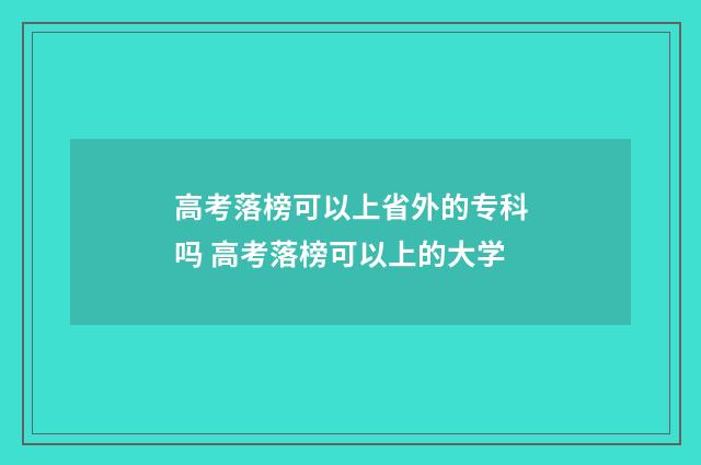 高考落榜可以上省外的专科吗 高考落榜可以上的大学