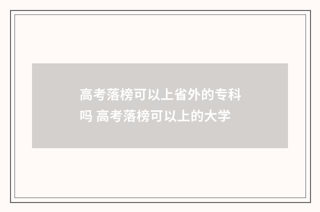 高考落榜可以上省外的专科吗 高考落榜可以上的大学