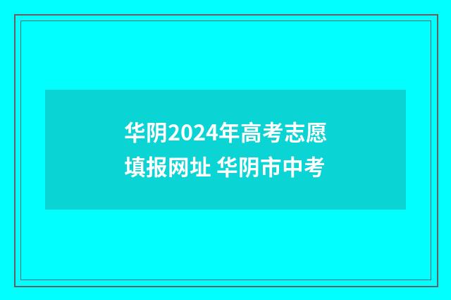 华阴2024年高考志愿填报网址 华阴市中考