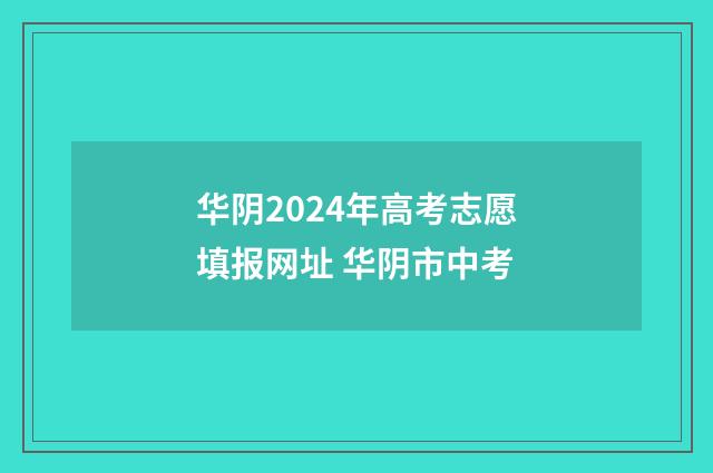 华阴2024年高考志愿填报网址 华阴市中考