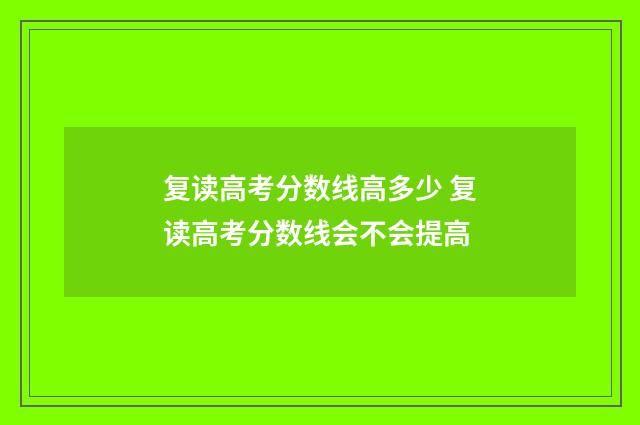复读高考分数线高多少 复读高考分数线会不会提高