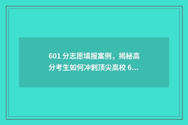 601 分志愿填报案例，揭秘高分考生如何冲刺顶尖高校 601分高考