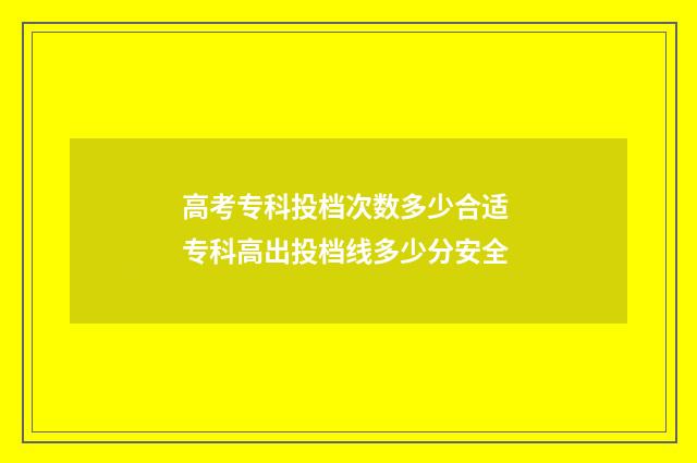 高考专科投档次数多少合适 专科高出投档线多少分安全