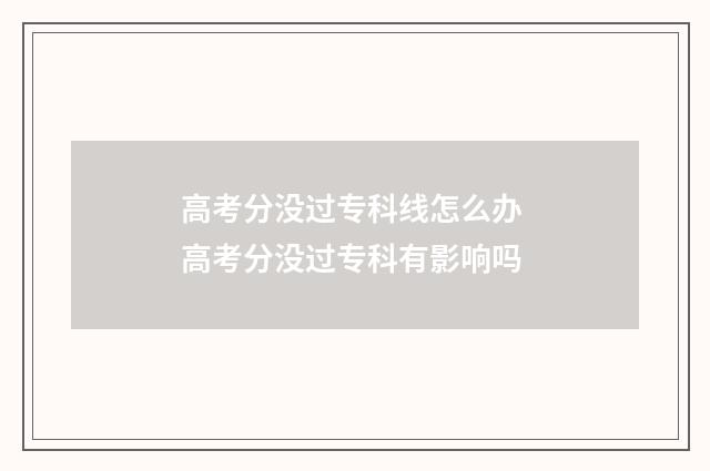 高考分没过专科线怎么办 高考分没过专科有影响吗