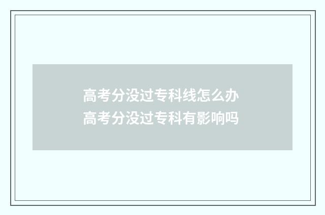 高考分没过专科线怎么办 高考分没过专科有影响吗