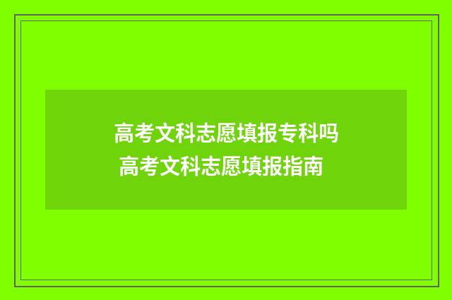 高考文科志愿填报专科吗 高考文科志愿填报指南