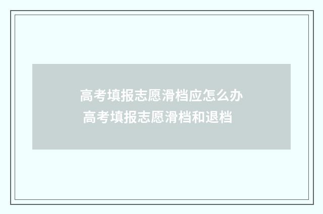 高考填报志愿滑档应怎么办 高考填报志愿滑档和退档