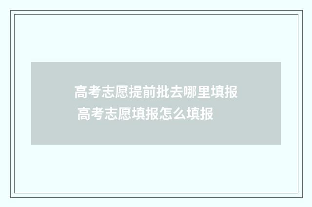 高考志愿提前批去哪里填报 高考志愿填报怎么填报