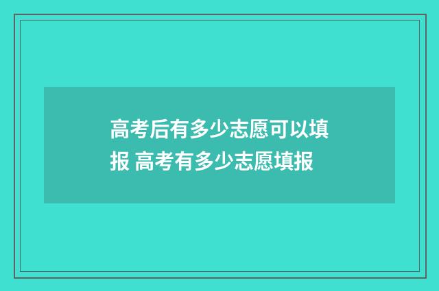 高考后有多少志愿可以填报 高考有多少志愿填报