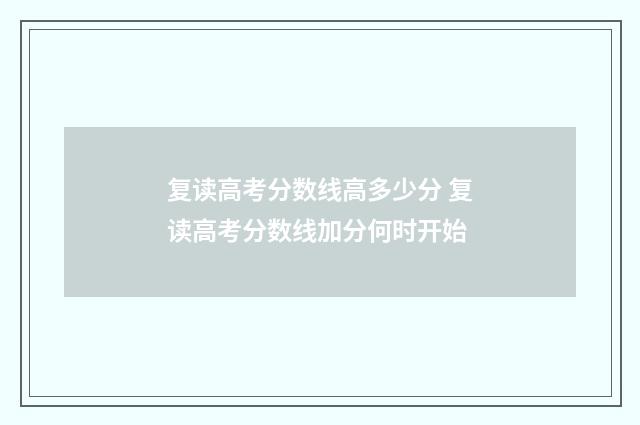 复读高考分数线高多少分 复读高考分数线加分何时开始