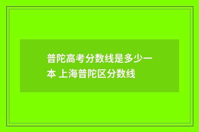普陀高考分数线是多少一本 上海普陀区分数线