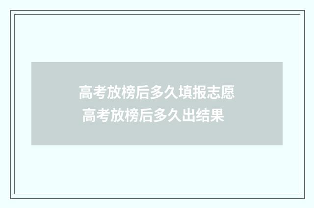 高考放榜后多久填报志愿 高考放榜后多久出结果