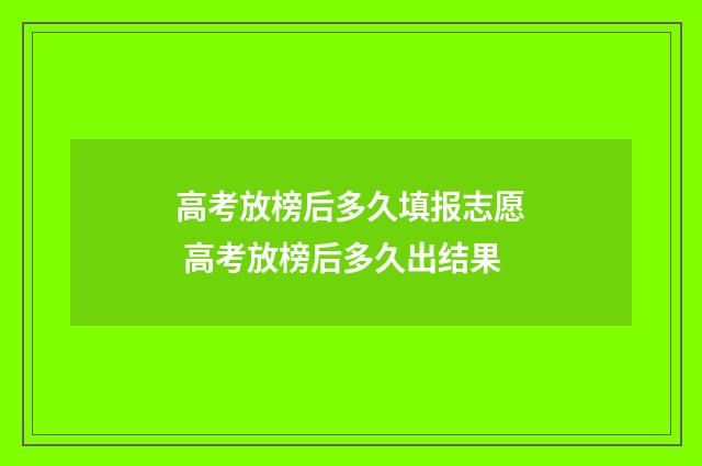 高考放榜后多久填报志愿 高考放榜后多久出结果