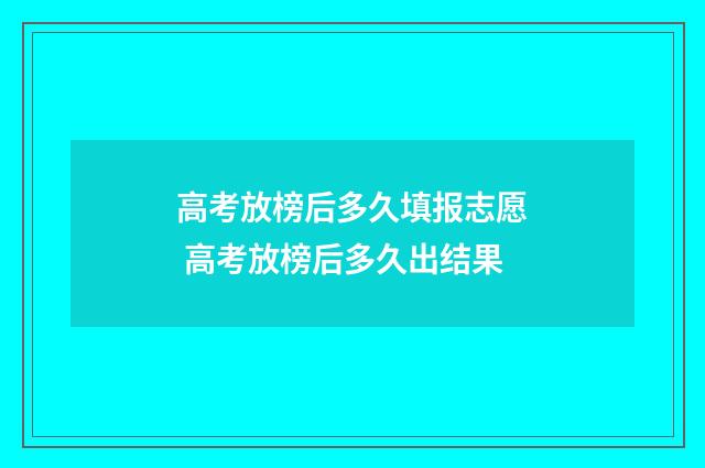 高考放榜后多久填报志愿 高考放榜后多久出结果