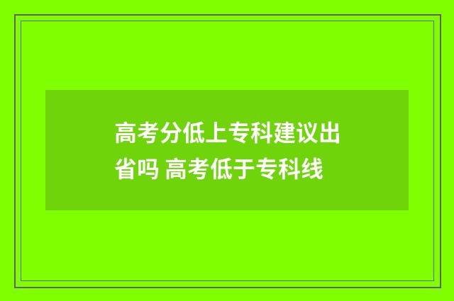 高考分低上专科建议出省吗 高考低于专科线