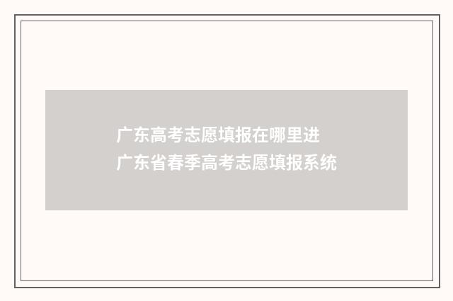 广东高考志愿填报在哪里进 广东省春季高考志愿填报系统