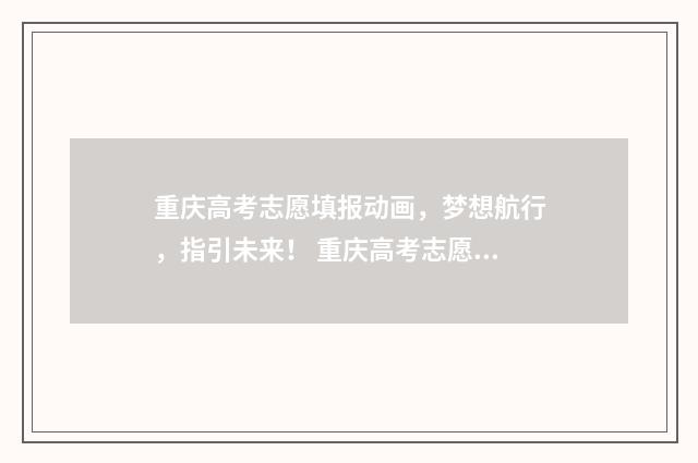 重庆高考志愿填报动画，梦想航行，指引未来！ 重庆高考志愿填报方式