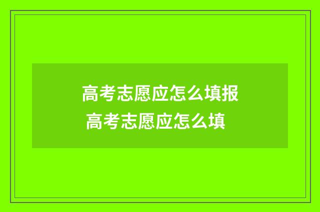 高考志愿应怎么填报 高考志愿应怎么填