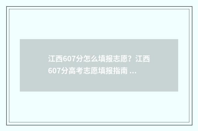 江西607分怎么填报志愿？江西607分高考志愿填报指南 江西高考606分