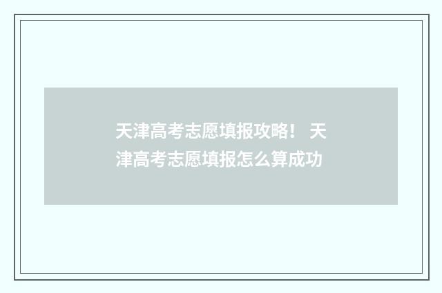 天津高考志愿填报攻略！ 天津高考志愿填报怎么算成功