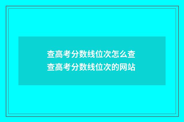 查高考分数线位次怎么查 查高考分数线位次的网站